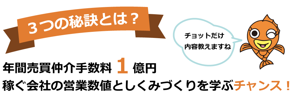 ３つの秘訣とは？年間売買仲介手数料1億円稼ぐ会社の営業数値としくみづくりを学ぶチャンス！