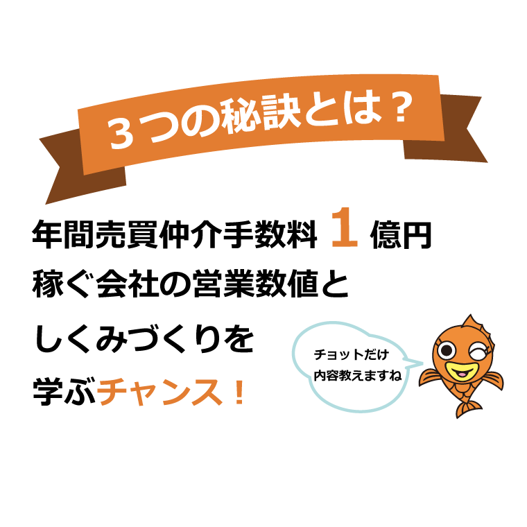 ３つの秘訣とは？年間売買仲介手数料1億円稼ぐ会社の営業数値としくみづくりを学ぶチャンス！