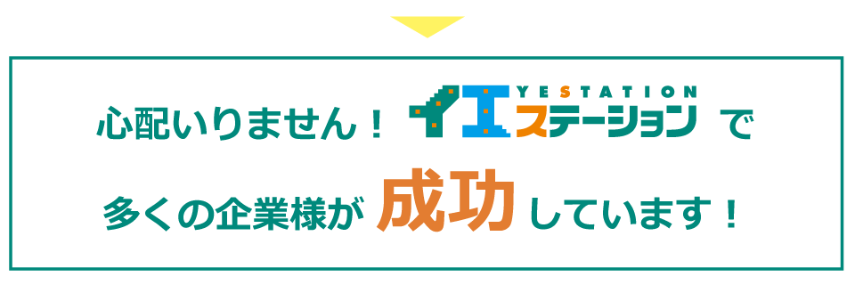 心配いりません！イエステーションで多くの企業様が成功しています